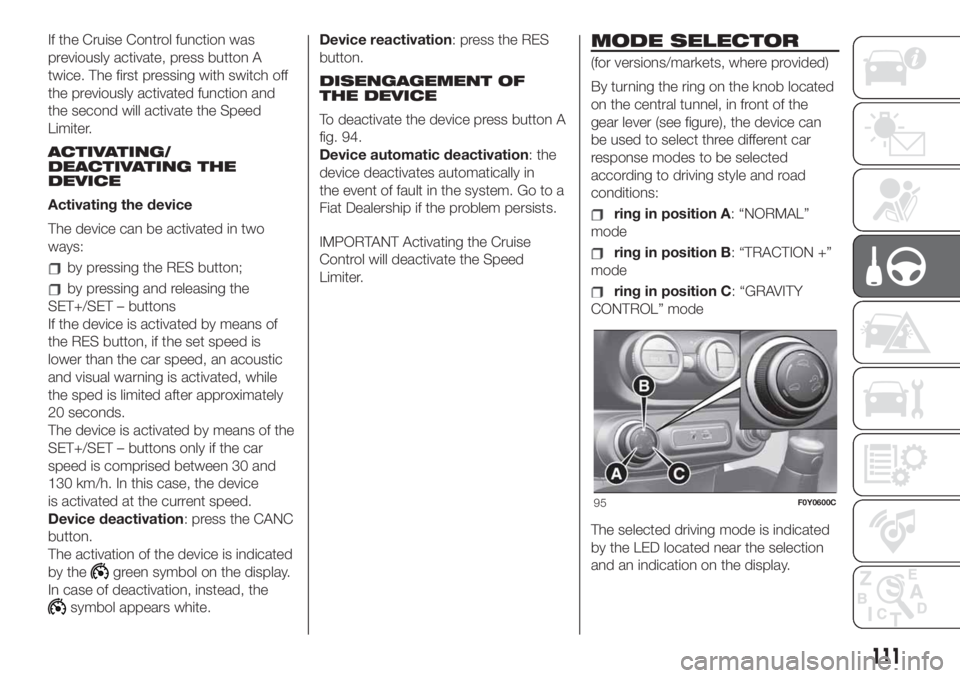 FIAT 500L 2019  Owner handbook (in English) If the Cruise Control function was
previously activate, press button A
twice. The first pressing with switch off
the previously activated function and
the second will activate the Speed
Limiter.
ACTIV