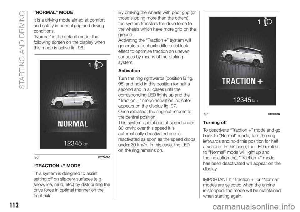 FIAT 500L 2019 Owner handbook (in English) “NORMAL” MODE
It is a driving mode aimed at comfort
and safety in normal grip and driving
conditions.
“Normal” is the default mode: the
following screen on the display when
this mode is active FIAT 500L 2019 Owner handbook (in English) “NORMAL” MODE
It is a driving mode aimed at comfort
and safety in normal grip and driving
conditions.
“Normal” is the default mode: the
following screen on the display when
this mode is active