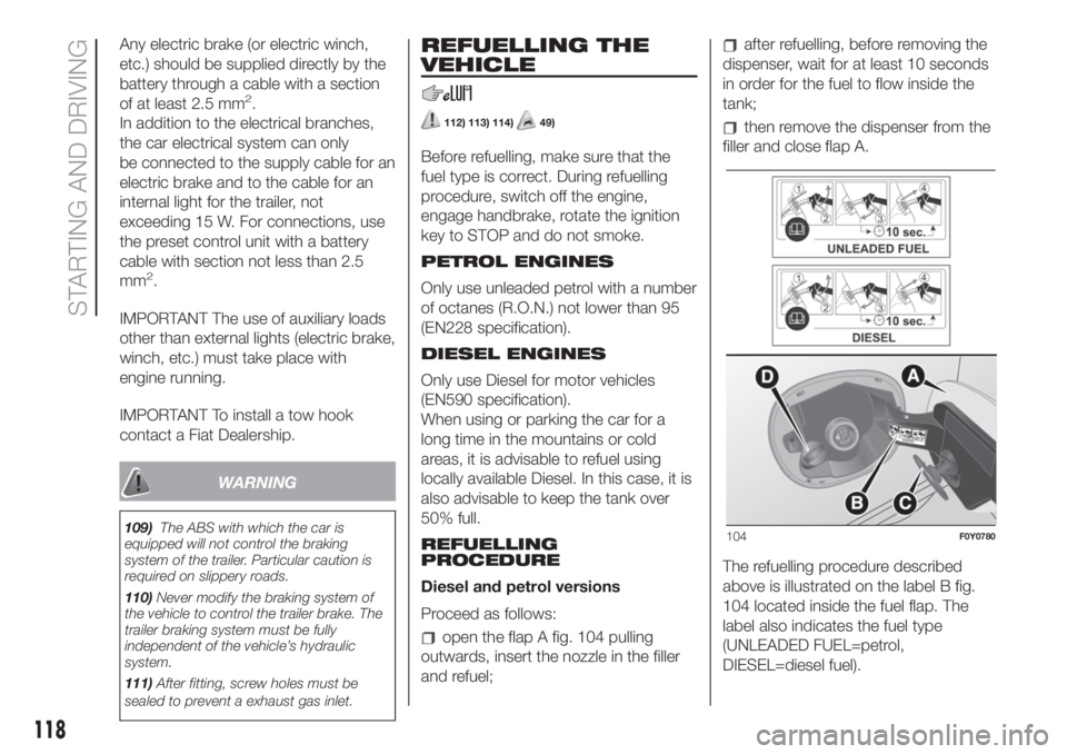 FIAT 500L 2019  Owner handbook (in English) Any electric brake (or electric winch,
etc.) should be supplied directly by the
battery through a cable with a section
of at least 2.5 mm
2.
In addition to the electrical branches,
the car electrical 