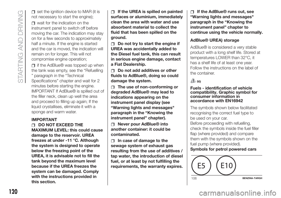 FIAT 500L 2019  Owner handbook (in English) set the ignition device to MAR (it is
not necessary to start the engine);
wait for the indication on the
instrument panel to switch off before
moving the car. The indication may stay
on for a few seco