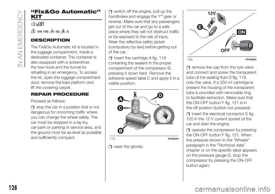 FIAT 500L 2019 Owner handbook (in English) “Fix&Go Automatic”
KIT
124) 125)52)2)
DESCRIPTION
The Fix&Go Automatic kit is located in
the luggage compartment, inside a
dedicated container. The container is
also equipped with a screwdriver,
t FIAT 500L 2019 Owner handbook (in English) “Fix&Go Automatic”
KIT
124) 125)52)2)
DESCRIPTION
The Fix&Go Automatic kit is located in
the luggage compartment, inside a
dedicated container. The container is
also equipped with a screwdriver,
t