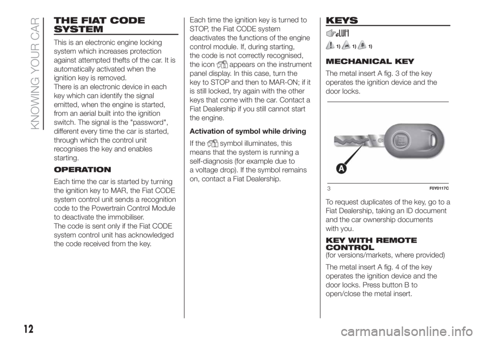 FIAT 500L 2019 Owner handbook (in English) THE FIAT CODE
SYSTEM
This is an electronic engine locking
system which increases protection
against attempted thefts of the car. It is
automatically activated when the
ignition key is removed.
There i FIAT 500L 2019 Owner handbook (in English) THE FIAT CODE
SYSTEM
This is an electronic engine locking
system which increases protection
against attempted thefts of the car. It is
automatically activated when the
ignition key is removed.
There i