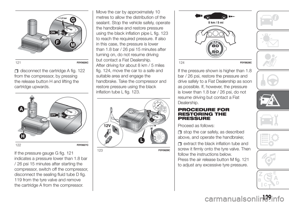 FIAT 500L 2019 Owner handbook (in English) disconnect the cartridge A fig. 122
from the compressor, by pressing
the release button H and lifting the
cartridge upwards.
If the pressure gauge G fig. 121
indicates a pressure lower than 1.8 bar
/ FIAT 500L 2019 Owner handbook (in English) disconnect the cartridge A fig. 122
from the compressor, by pressing
the release button H and lifting the
cartridge upwards.
If the pressure gauge G fig. 121
indicates a pressure lower than 1.8 bar
/