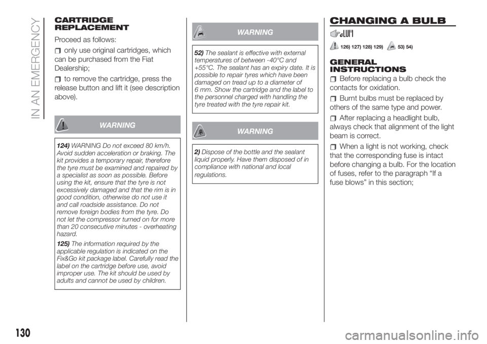FIAT 500L 2019  Owner handbook (in English) CARTRIDGE
REPLACEMENT
Proceed as follows:
only use original cartridges, which
can be purchased from the Fiat
Dealership;
to remove the cartridge, press the
release button and lift it (see description
