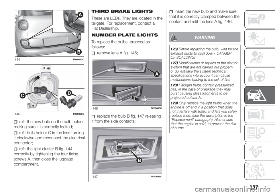 FIAT 500L 2019 Owner handbook (in English) refit the new bulb on the bulb holder,
making sure it is correctly locked;
refit bulb holder C in the lens turning
it clockwise and reconnect the electrical
connector;
refit the light cluster B fig. 1 FIAT 500L 2019 Owner handbook (in English) refit the new bulb on the bulb holder,
making sure it is correctly locked;
refit bulb holder C in the lens turning
it clockwise and reconnect the electrical
connector;
refit the light cluster B fig. 1