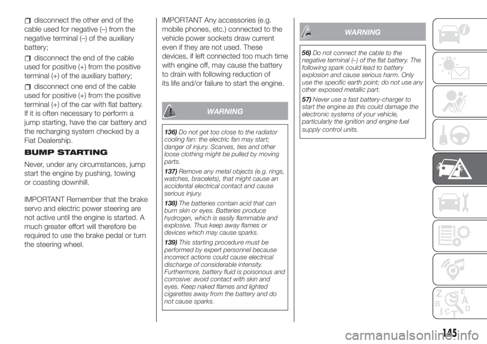 FIAT 500L 2019  Owner handbook (in English) disconnect the other end of the
cable used for negative (–) from the
negative terminal (–) of the auxiliary
battery;
disconnect the end of the cable
used for positive (+) from the positive
termina