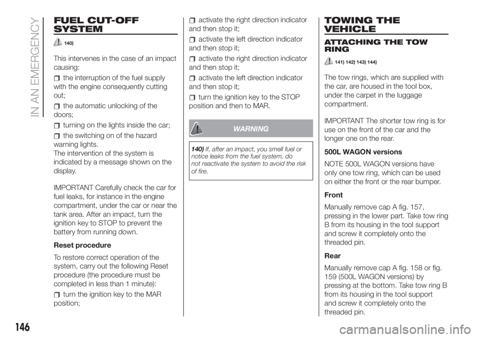 FIAT 500L 2019  Owner handbook (in English) FUEL CUT-OFF
SYSTEM
140)
This intervenes in the case of an impact
causing:
the interruption of the fuel supply
with the engine consequently cutting
out;
the automatic unlocking of the
doors;
turning o