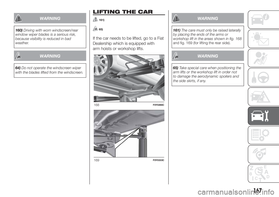 FIAT 500L 2019  Owner handbook (in English) WARNING
160)Driving with worn windscreen/rear
window wiper blades is a serious risk,
because visibility is reduced in bad
weather.
WARNING
64)Do not operate the windscreen wiper
with the blades lifted