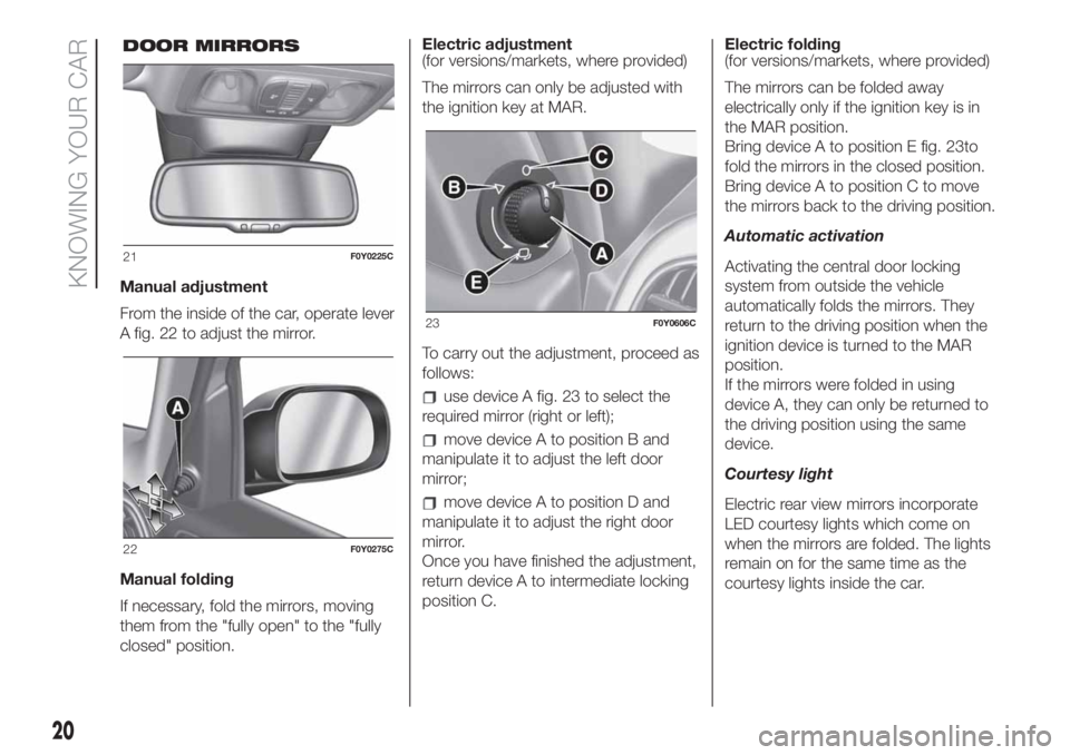 FIAT 500L 2019  Owner handbook (in English) Manual adjustment
From the inside of the car, operate lever
A fig. 22 to adjust the mirror.
Manual folding
If necessary, fold the mirrors, moving
them from the "fully open" to the "fully
c