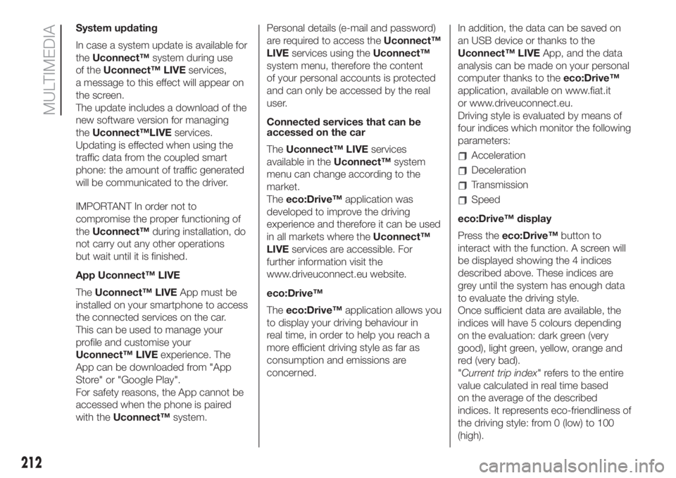 FIAT 500L 2019 Owner handbook (in English) System updating
In case a system update is available for
theUconnect™system during use
of theUconnect™ LIVEservices,
a message to this effect will appear on
the screen.
The update includes a downl FIAT 500L 2019 Owner handbook (in English) System updating
In case a system update is available for
theUconnect™system during use
of theUconnect™ LIVEservices,
a message to this effect will appear on
the screen.
The update includes a downl
