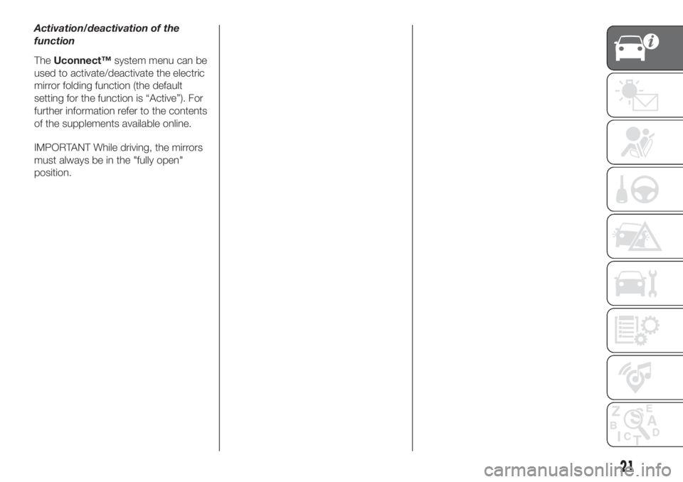 FIAT 500L 2019 Owner handbook (in English) Activation/deactivation of the
function
TheUconnect™system menu can be
used to activate/deactivate the electric
mirror folding function (the default
setting for the function is “Active”). For
fu FIAT 500L 2019 Owner handbook (in English) Activation/deactivation of the
function
TheUconnect™system menu can be
used to activate/deactivate the electric
mirror folding function (the default
setting for the function is “Active”). For
fu