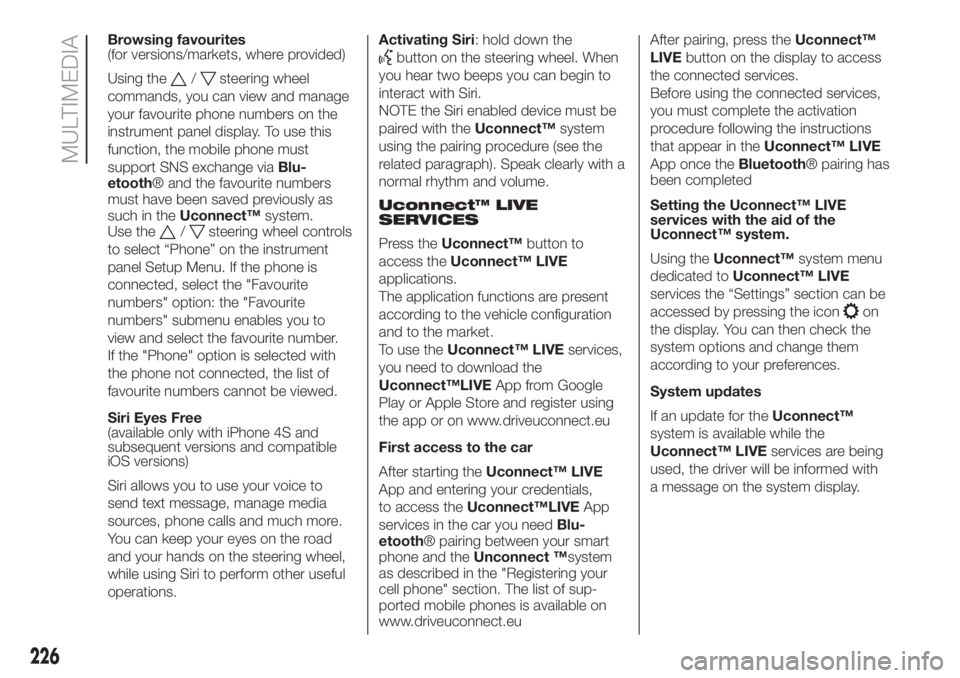 FIAT 500L 2019 Owner handbook (in English) Browsing favourites
(for versions/markets, where provided)
Using the
/steering wheel
commands, you can view and manage
your favourite phone numbers on the
instrument panel display. To use this
functio FIAT 500L 2019 Owner handbook (in English) Browsing favourites
(for versions/markets, where provided)
Using the
/steering wheel
commands, you can view and manage
your favourite phone numbers on the
instrument panel display. To use this
functio
