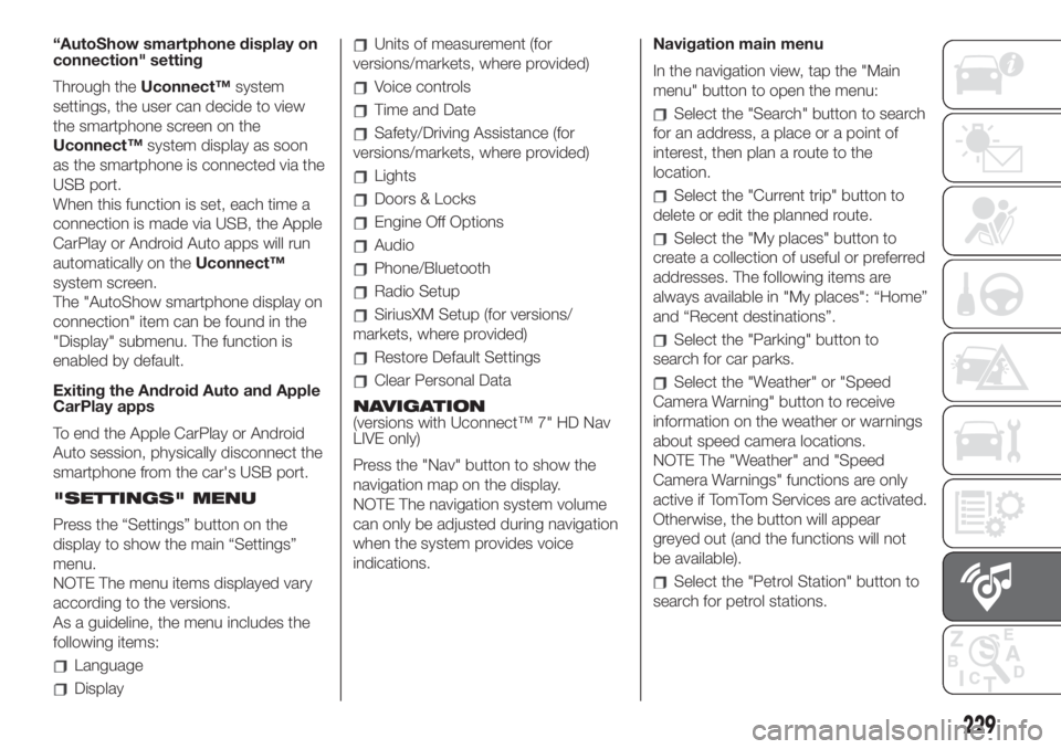 FIAT 500L 2019  Owner handbook (in English) “AutoShow smartphone display on
connection" setting
Through theUconnect™system
settings, the user can decide to view
the smartphone screen on the
Uconnect™system display as soon
as the smart