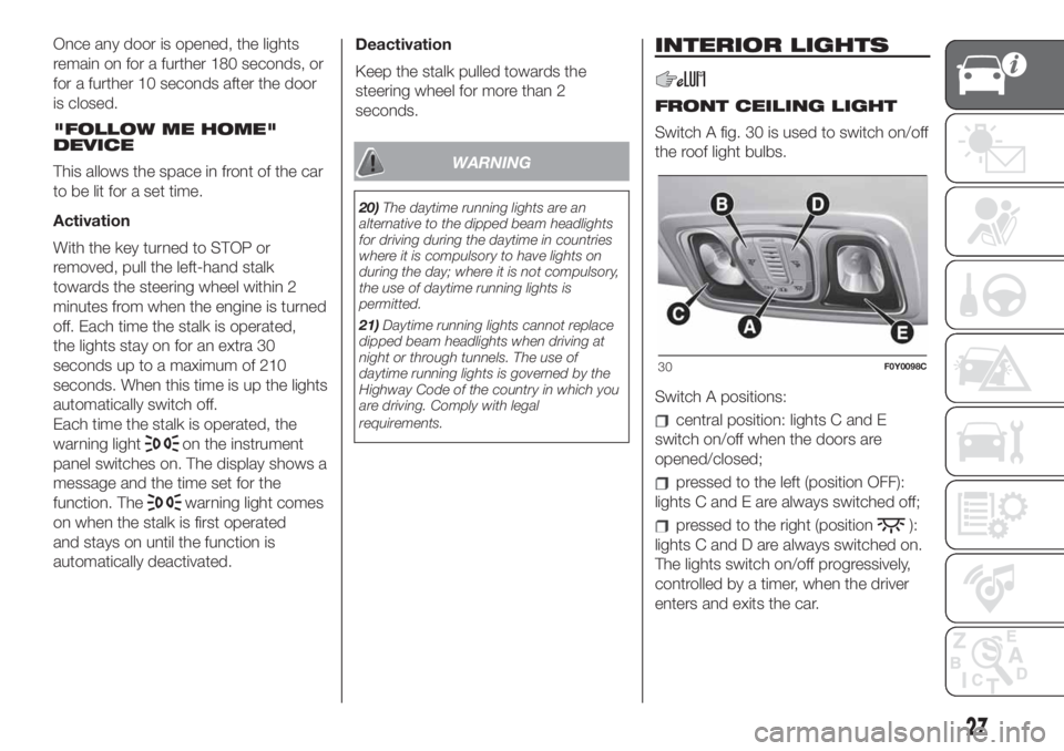 FIAT 500L 2019 Owner handbook (in English) Once any door is opened, the lights
remain on for a further 180 seconds, or
for a further 10 seconds after the door
is closed.
"FOLLOW ME HOME"
DEVICE
This allows the space in front of the car FIAT 500L 2019 Owner handbook (in English) Once any door is opened, the lights
remain on for a further 180 seconds, or
for a further 10 seconds after the door
is closed.
"FOLLOW ME HOME"
DEVICE
This allows the space in front of the car