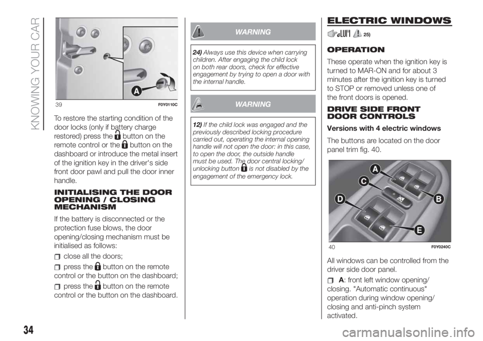 FIAT 500L 2019  Owner handbook (in English) To restore the starting condition of the
door locks (only if battery charge
restored) press the
button on the
remote control or the
button on the
dashboard or introduce the metal insert
of the ignitio