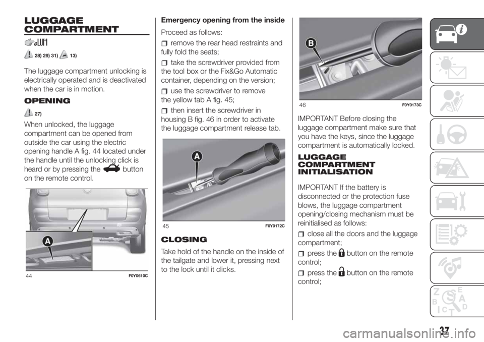 FIAT 500L 2019  Owner handbook (in English) LUGGAGE
COMPARTMENT
28) 29) 31)13)
The luggage compartment unlocking is
electrically operated and is deactivated
when the car is in motion.
OPENING
27)
When unlocked, the luggage
compartment can be op