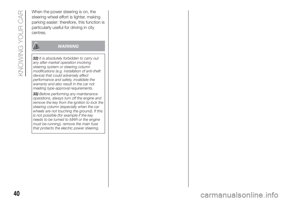 FIAT 500L 2019  Owner handbook (in English) When the power steering is on, the
steering wheel effort is lighter, making
parking easier: therefore, this function is
particularly useful for driving in city
centres.
WARNING
32)It is absolutely for
