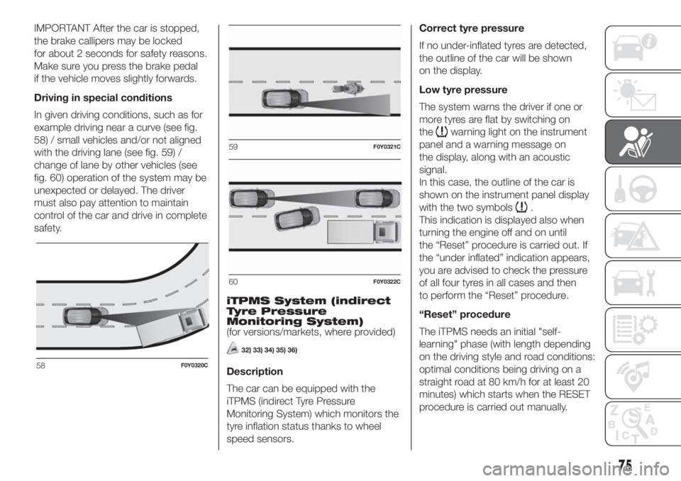 FIAT 500L 2019  Owner handbook (in English) IMPORTANT After the car is stopped,
the brake callipers may be locked
for about 2 seconds for safety reasons.
Make sure you press the brake pedal
if the vehicle moves slightly forwards.
Driving in spe