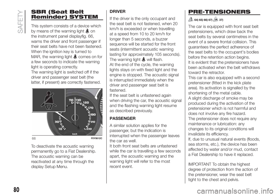 FIAT 500L 2019 Owner handbook (in English) SBR (Seat Belt
Reminder) SYSTEM
This system consists of a device which
by means of the warning light
on
the instrument panel displayfig. 66,
warns the driver and front passenger if
their seat belts ha FIAT 500L 2019 Owner handbook (in English) SBR (Seat Belt
Reminder) SYSTEM
This system consists of a device which
by means of the warning light
on
the instrument panel displayfig. 66,
warns the driver and front passenger if
their seat belts ha