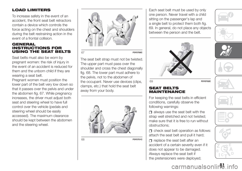 FIAT 500L 2019  Owner handbook (in English) LOAD LIMITERS
To increase safety in the event of an
accident, the front seat belt retractors
contain a device which controls the
force acting on the chest and shoulders
during the belt restraining act