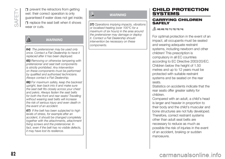 FIAT 500L 2019  Owner handbook (in English) prevent the retractors from getting
wet: their correct operation is only
guaranteed if water does not get inside;
replace the seat belt when it shows
wear or cuts.
WARNING
64)The pretensioner may be u