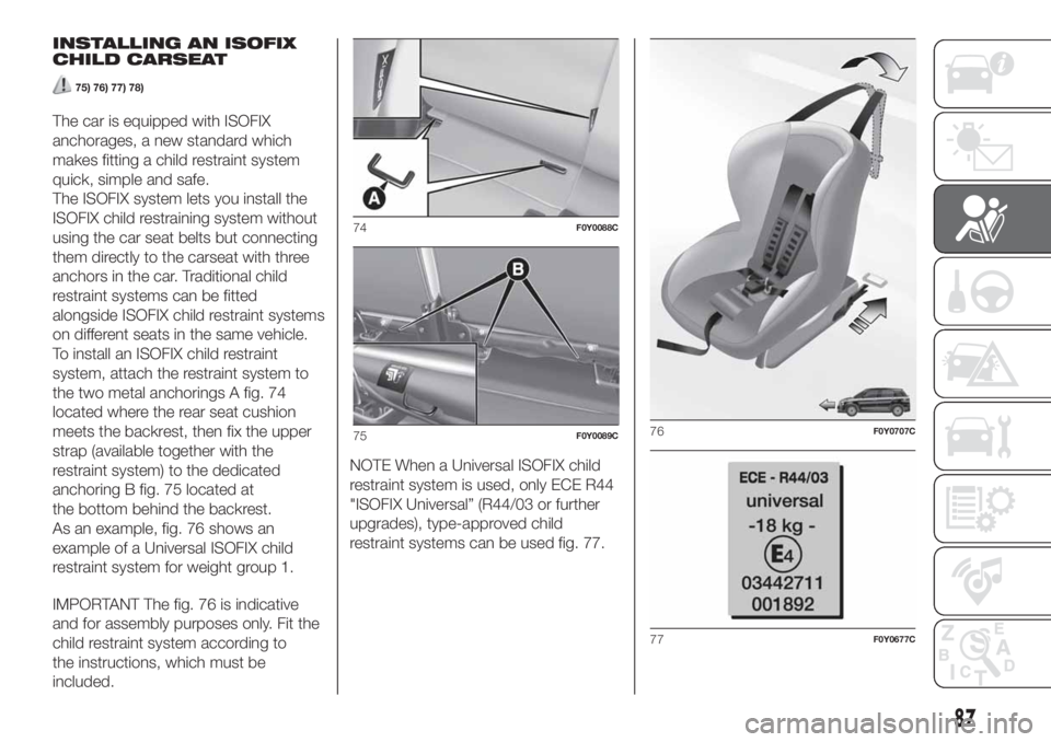 FIAT 500L 2019  Owner handbook (in English) INSTALLING AN ISOFIX
CHILD CARSEAT
75) 76) 77) 78)
The car is equipped with ISOFIX
anchorages, a new standard which
makes fitting a child restraint system
quick, simple and safe.
The ISOFIX system let