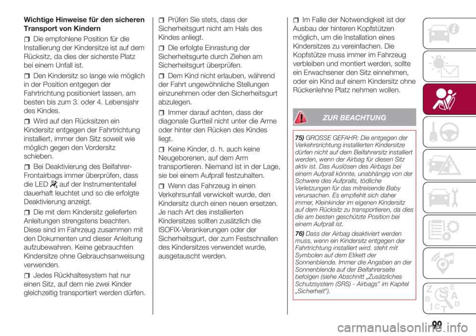 FIAT 500L 2018 Betriebsanleitung (in German) Wichtige Hinweise für den sicheren
Transport von Kindern
Die empfohlene Position für die
Installierung der Kindersitze ist auf dem
Rücksitz, da dies der sicherste Platz
bei einem Unfall ist.
Den Ki FIAT 500L 2018 Betriebsanleitung (in German) Wichtige Hinweise für den sicheren
Transport von Kindern
Die empfohlene Position für die
Installierung der Kindersitze ist auf dem
Rücksitz, da dies der sicherste Platz
bei einem Unfall ist.
Den Ki