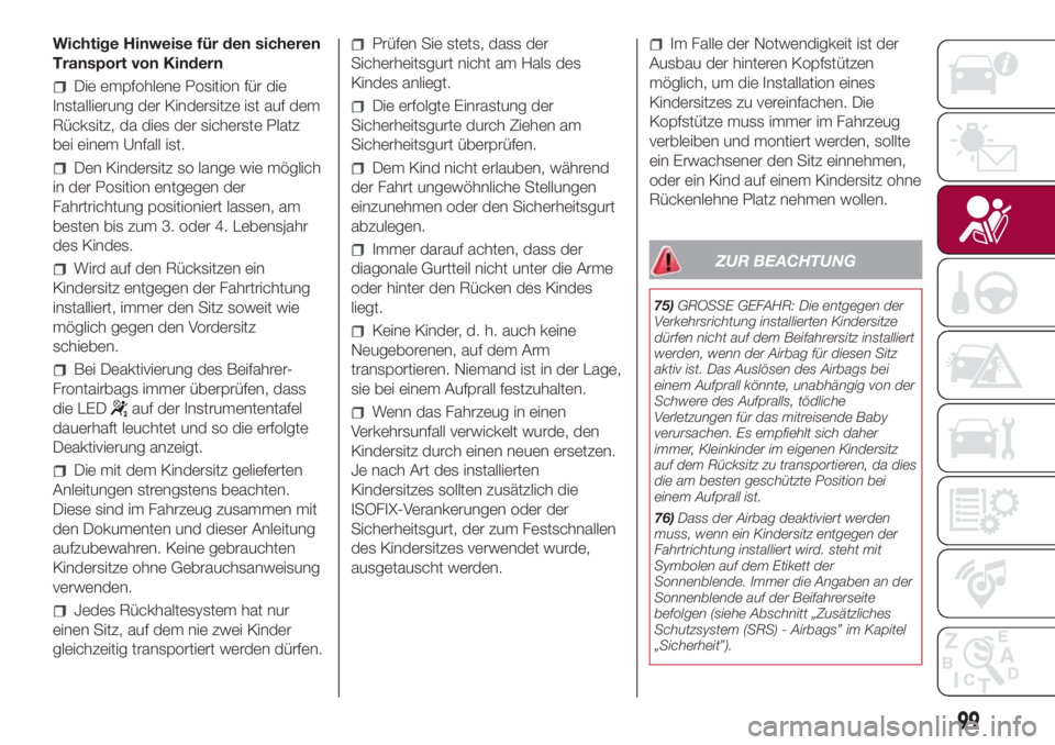 FIAT 500L 2018  Betriebsanleitung (in German) Wichtige Hinweise für den sicheren
Transport von Kindern
Die empfohlene Position für die
Installierung der Kindersitze ist auf dem
Rücksitz, da dies der sicherste Platz
bei einem Unfall ist.
Den Ki