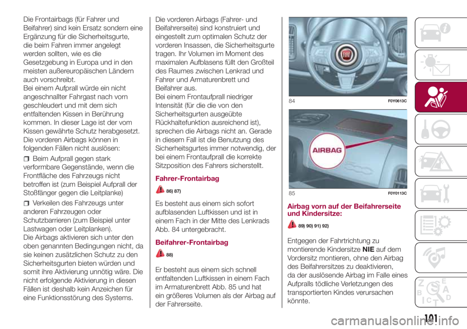 FIAT 500L 2018 Betriebsanleitung (in German) Die Frontairbags (für Fahrer und
Beifahrer) sind kein Ersatz sondern eine
Ergänzung für die Sicherheitsgurte,
die beim Fahren immer angelegt
werden sollten, wie es die
Gesetzgebung in Europa und in FIAT 500L 2018 Betriebsanleitung (in German) Die Frontairbags (für Fahrer und
Beifahrer) sind kein Ersatz sondern eine
Ergänzung für die Sicherheitsgurte,
die beim Fahren immer angelegt
werden sollten, wie es die
Gesetzgebung in Europa und in
