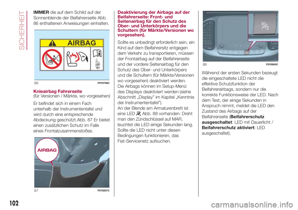 FIAT 500L 2018 Betriebsanleitung (in German) IMMERdie auf dem Schild auf der
Sonnenblende der Beifahrerseite Abb.
86 enthaltenen Anweisungen einhalten.
Knieairbag Fahrerseite
(für Versionen / Märkte, wo vorgesehen)
Er befindet sich in einem Fa FIAT 500L 2018 Betriebsanleitung (in German) IMMERdie auf dem Schild auf der
Sonnenblende der Beifahrerseite Abb.
86 enthaltenen Anweisungen einhalten.
Knieairbag Fahrerseite
(für Versionen / Märkte, wo vorgesehen)
Er befindet sich in einem Fa