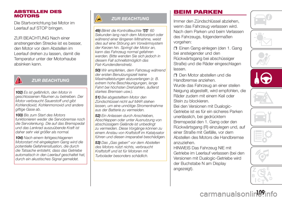 FIAT 500L 2018 Betriebsanleitung (in German) ABSTELLEN DES
MOTORS
Die Startvorrichtung bei Motor im
Leerlauf auf STOP bringen.
ZUR BEACHTUNG Nach einer
anstrengenden Strecke ist es besser,
den Motor vor dem Abstellen im
Leerlauf drehen zu lassen FIAT 500L 2018 Betriebsanleitung (in German) ABSTELLEN DES
MOTORS
Die Startvorrichtung bei Motor im
Leerlauf auf STOP bringen.
ZUR BEACHTUNG Nach einer
anstrengenden Strecke ist es besser,
den Motor vor dem Abstellen im
Leerlauf drehen zu lassen
