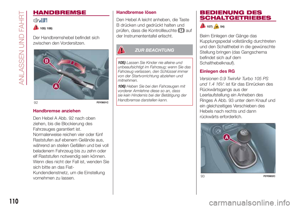 FIAT 500L 2018 Betriebsanleitung (in German) HANDBREMSE
105) 106)
Der Handbremshebel befindet sich
zwischen den Vordersitzen.
Handbremse anziehen
Den Hebel A Abb. 92 nach oben
ziehen, bis die Blockierung des
Fahrzeuges garantiert ist.
Normalerwe FIAT 500L 2018 Betriebsanleitung (in German) HANDBREMSE
105) 106)
Der Handbremshebel befindet sich
zwischen den Vordersitzen.
Handbremse anziehen
Den Hebel A Abb. 92 nach oben
ziehen, bis die Blockierung des
Fahrzeuges garantiert ist.
Normalerwe