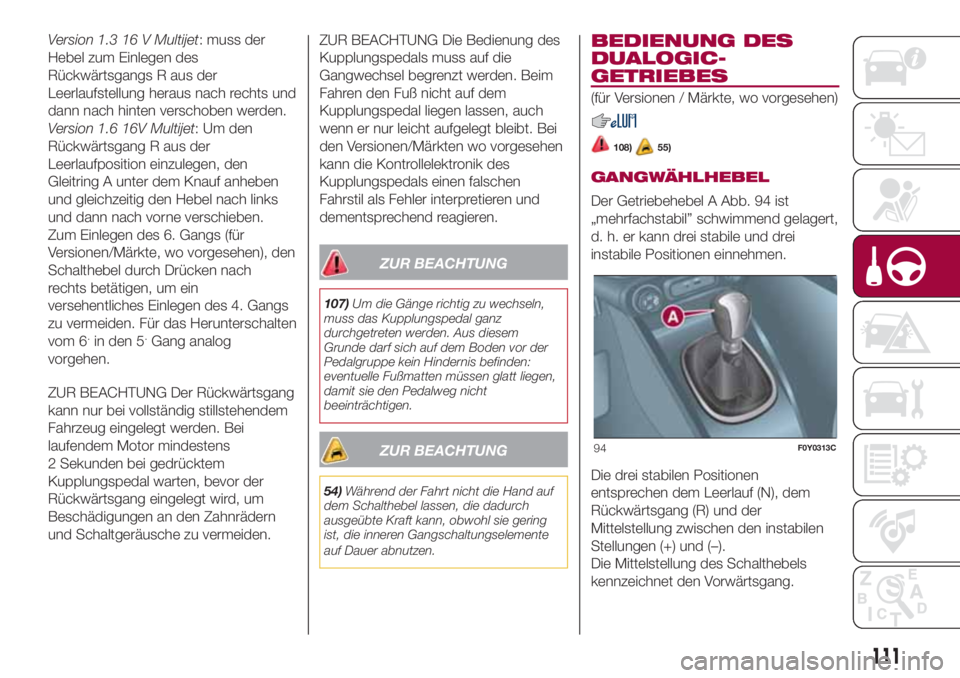 FIAT 500L 2018 Betriebsanleitung (in German) Version 1.3 16 V Multijet: muss der
Hebel zum Einlegen des
Rückwärtsgangs R aus der
Leerlaufstellung heraus nach rechts und
dann nach hinten verschoben werden.
Version 1.6 16V Multijet:Umden
Rückw FIAT 500L 2018 Betriebsanleitung (in German) Version 1.3 16 V Multijet: muss der
Hebel zum Einlegen des
Rückwärtsgangs R aus der
Leerlaufstellung heraus nach rechts und
dann nach hinten verschoben werden.
Version 1.6 16V Multijet:Umden
Rückw