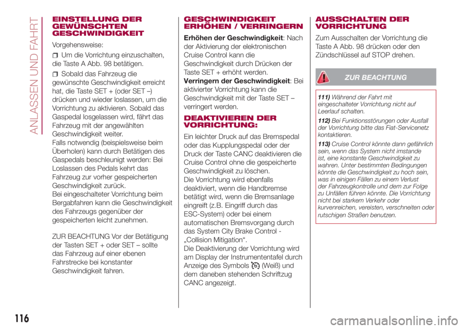 FIAT 500L 2018 Betriebsanleitung (in German) EINSTELLUNG DER
GEWÜNSCHTEN
GESCHWINDIGKEIT
Vorgehensweise:
Um die Vorrichtung einzuschalten,
die Taste A Abb. 98 betätigen.
Sobald das Fahrzeug die
gewünschte Geschwindigkeit erreicht
hat, die Tas FIAT 500L 2018 Betriebsanleitung (in German) EINSTELLUNG DER
GEWÜNSCHTEN
GESCHWINDIGKEIT
Vorgehensweise:
Um die Vorrichtung einzuschalten,
die Taste A Abb. 98 betätigen.
Sobald das Fahrzeug die
gewünschte Geschwindigkeit erreicht
hat, die Tas