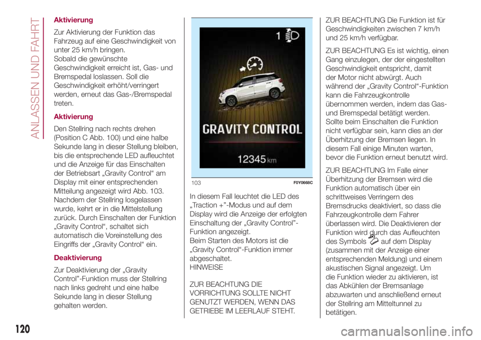 FIAT 500L 2018 Betriebsanleitung (in German) Aktivierung
Zur Aktivierung der Funktion das
Fahrzeug auf eine Geschwindigkeit von
unter 25 km/h bringen.
Sobald die gewünschte
Geschwindigkeit erreicht ist, Gas- und
Bremspedal loslassen. Soll die
G FIAT 500L 2018 Betriebsanleitung (in German) Aktivierung
Zur Aktivierung der Funktion das
Fahrzeug auf eine Geschwindigkeit von
unter 25 km/h bringen.
Sobald die gewünschte
Geschwindigkeit erreicht ist, Gas- und
Bremspedal loslassen. Soll die
G