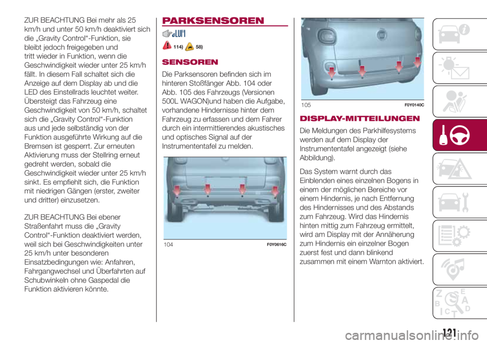 FIAT 500L 2018 Betriebsanleitung (in German) ZUR BEACHTUNG Bei mehr als 25
km/h und unter 50 km/h deaktiviert sich
die „Gravity Control“-Funktion, sie
bleibt jedoch freigegeben und
tritt wieder in Funktion, wenn die
Geschwindigkeit wieder un FIAT 500L 2018 Betriebsanleitung (in German) ZUR BEACHTUNG Bei mehr als 25
km/h und unter 50 km/h deaktiviert sich
die „Gravity Control“-Funktion, sie
bleibt jedoch freigegeben und
tritt wieder in Funktion, wenn die
Geschwindigkeit wieder un