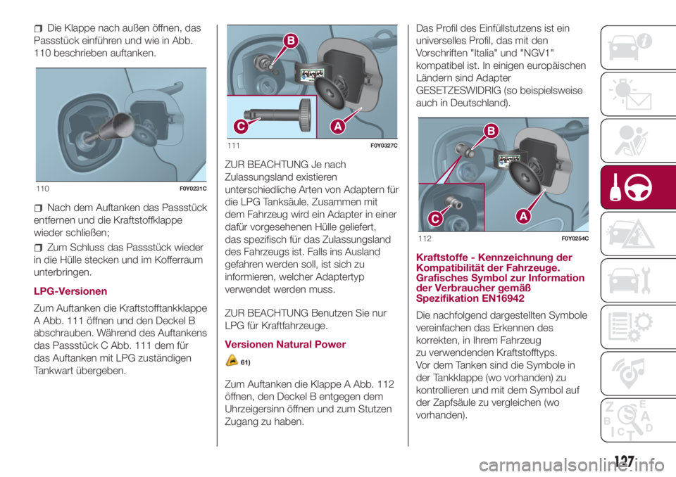 FIAT 500L 2018 Betriebsanleitung (in German) Die Klappe nach außen öffnen, das
Passstück einführen und wie in Abb.
110 beschrieben auftanken.
Nach dem Auftanken das Passstück
entfernen und die Kraftstoffklappe
wieder schließen;
Zum Schluss FIAT 500L 2018 Betriebsanleitung (in German) Die Klappe nach außen öffnen, das
Passstück einführen und wie in Abb.
110 beschrieben auftanken.
Nach dem Auftanken das Passstück
entfernen und die Kraftstoffklappe
wieder schließen;
Zum Schluss