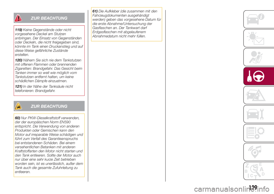 FIAT 500L 2018 Betriebsanleitung (in German) ZUR BEACHTUNG
119)Keine Gegenstände oder nicht
vorgesehene Deckel am Stutzen
anbringen. Der Einsatz von Gegenständen
oder Deckeln, die nicht freigegeben sind,
könnte im Tank einen Druckanstieg und FIAT 500L 2018 Betriebsanleitung (in German) ZUR BEACHTUNG
119)Keine Gegenstände oder nicht
vorgesehene Deckel am Stutzen
anbringen. Der Einsatz von Gegenständen
oder Deckeln, die nicht freigegeben sind,
könnte im Tank einen Druckanstieg und