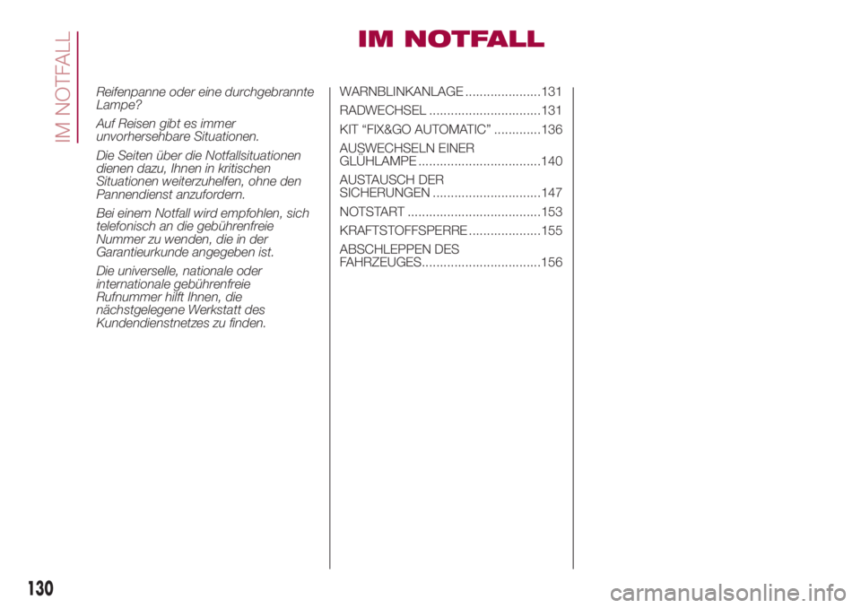 FIAT 500L 2018 Betriebsanleitung (in German) IM NOTFALL
Reifenpanne oder eine durchgebrannte
Lampe?
Auf Reisen gibt es immer
unvorhersehbare Situationen.
Die Seiten über die Notfallsituationen
dienen dazu, Ihnen in kritischen
Situationen weiter FIAT 500L 2018 Betriebsanleitung (in German) IM NOTFALL
Reifenpanne oder eine durchgebrannte
Lampe?
Auf Reisen gibt es immer
unvorhersehbare Situationen.
Die Seiten über die Notfallsituationen
dienen dazu, Ihnen in kritischen
Situationen weiter