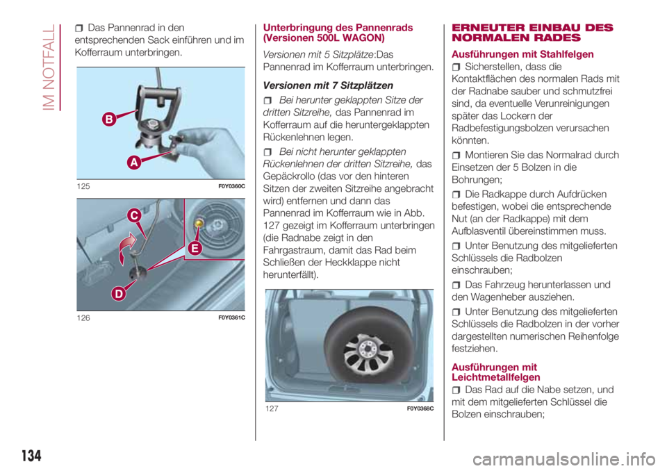FIAT 500L 2018 Betriebsanleitung (in German) Das Pannenrad in den
entsprechenden Sack einführen und im
Kofferraum unterbringen.Unterbringung des Pannenrads
(Versionen 500L WAGON)
Versionen mit 5 Sitzplätze:Das
Pannenrad im Kofferraum unterbrin FIAT 500L 2018 Betriebsanleitung (in German) Das Pannenrad in den
entsprechenden Sack einführen und im
Kofferraum unterbringen.Unterbringung des Pannenrads
(Versionen 500L WAGON)
Versionen mit 5 Sitzplätze:Das
Pannenrad im Kofferraum unterbrin