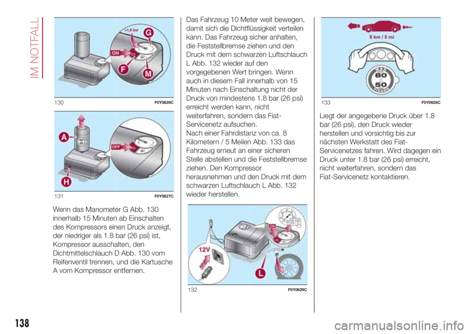 FIAT 500L 2018 Betriebsanleitung (in German) Wenn das Manometer G Abb. 130
innerhalb 15 Minuten ab Einschalten
des Kompressors einen Druck anzeigt,
der niedriger als 1.8 bar (26 psi) ist,
Kompressor ausschalten, den
Dichtmittelschlauch D Abb. 13 FIAT 500L 2018 Betriebsanleitung (in German) Wenn das Manometer G Abb. 130
innerhalb 15 Minuten ab Einschalten
des Kompressors einen Druck anzeigt,
der niedriger als 1.8 bar (26 psi) ist,
Kompressor ausschalten, den
Dichtmittelschlauch D Abb. 13