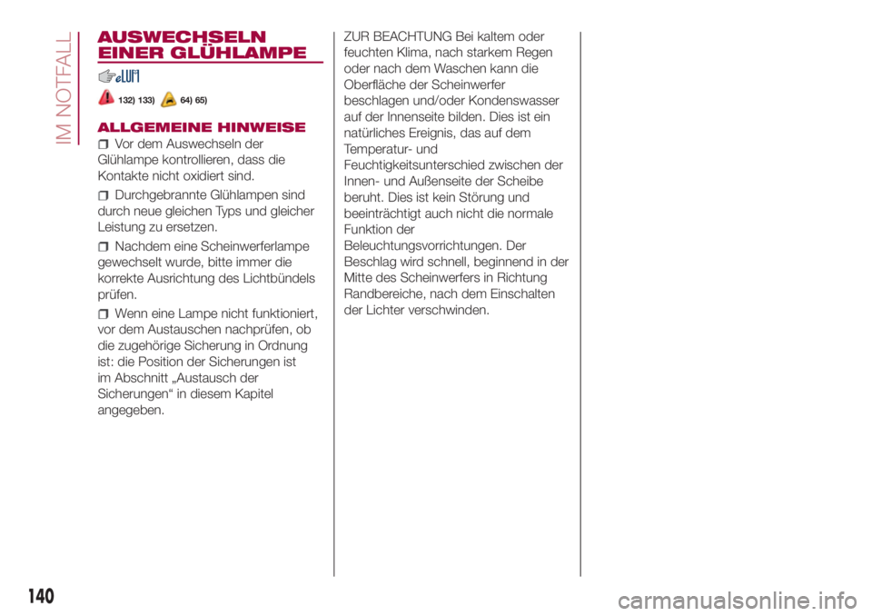 FIAT 500L 2018 Betriebsanleitung (in German) AUSWECHSELN
EINER GLÜHLAMPE
132) 133)64) 65)
ALLGEMEINE HINWEISE
Vor dem Auswechseln der
Glühlampe kontrollieren, dass die
Kontakte nicht oxidiert sind.
Durchgebrannte Glühlampen sind
durch neue gl FIAT 500L 2018 Betriebsanleitung (in German) AUSWECHSELN
EINER GLÜHLAMPE
132) 133)64) 65)
ALLGEMEINE HINWEISE
Vor dem Auswechseln der
Glühlampe kontrollieren, dass die
Kontakte nicht oxidiert sind.
Durchgebrannte Glühlampen sind
durch neue gl