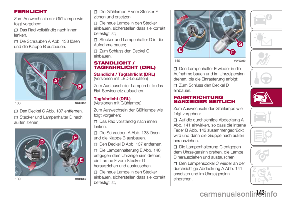 FIAT 500L 2018 Betriebsanleitung (in German) FERNLICHT
Zum Auswechseln der Glühlampe wie
folgt vorgehen:
Das Rad vollständig nach innen
lenken.
Die Schrauben A Abb. 138 lösen
und die Klappe B ausbauen.
Den Deckel C Abb. 137 entfernen.
Stecker FIAT 500L 2018 Betriebsanleitung (in German) FERNLICHT
Zum Auswechseln der Glühlampe wie
folgt vorgehen:
Das Rad vollständig nach innen
lenken.
Die Schrauben A Abb. 138 lösen
und die Klappe B ausbauen.
Den Deckel C Abb. 137 entfernen.
Stecker