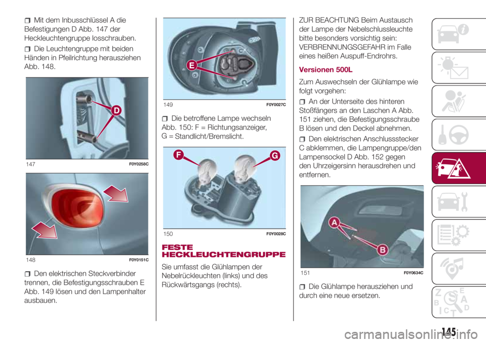 FIAT 500L 2018 Betriebsanleitung (in German) Mit dem Inbusschlüssel A die
Befestigungen D Abb. 147 der
Heckleuchtengruppe losschrauben.
Die Leuchtengruppe mit beiden
Händen in Pfeilrichtung herausziehen
Abb. 148.
Den elektrischen Steckverbinde FIAT 500L 2018 Betriebsanleitung (in German) Mit dem Inbusschlüssel A die
Befestigungen D Abb. 147 der
Heckleuchtengruppe losschrauben.
Die Leuchtengruppe mit beiden
Händen in Pfeilrichtung herausziehen
Abb. 148.
Den elektrischen Steckverbinde