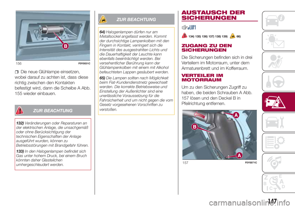 FIAT 500L 2018 Betriebsanleitung (in German) Die neue Glühlampe einsetzen,
wobei darauf zu achten ist, dass diese
richtig zwischen den Kontakten
befestigt wird, dann die Scheibe A Abb.
155 wieder einbauen.
ZUR BEACHTUNG
132)Veränderungen oder FIAT 500L 2018 Betriebsanleitung (in German) Die neue Glühlampe einsetzen,
wobei darauf zu achten ist, dass diese
richtig zwischen den Kontakten
befestigt wird, dann die Scheibe A Abb.
155 wieder einbauen.
ZUR BEACHTUNG
132)Veränderungen oder