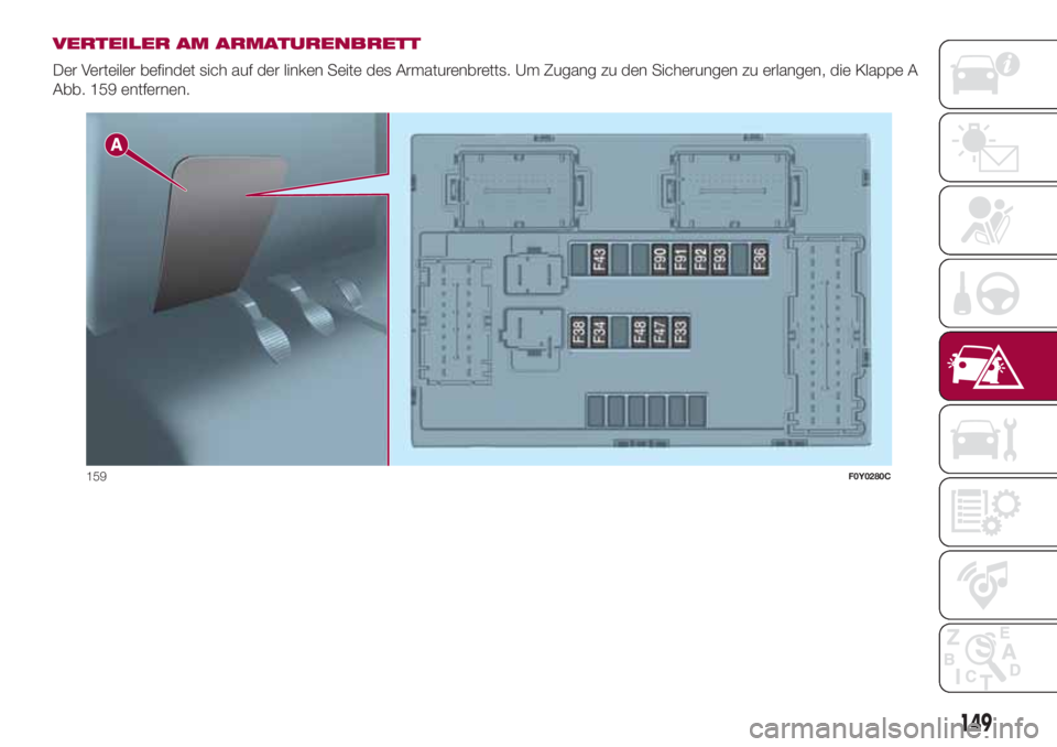 FIAT 500L 2018 Betriebsanleitung (in German) VERTEILER AM ARMATURENBRETT
Der Verteiler befindet sich auf der linken Seite des Armaturenbretts. Um Zugang zu den Sicherungen zu erlangen, die Klappe A
Abb. 159 entfernen.
159F0Y0280C
149 FIAT 500L 2018 Betriebsanleitung (in German) VERTEILER AM ARMATURENBRETT
Der Verteiler befindet sich auf der linken Seite des Armaturenbretts. Um Zugang zu den Sicherungen zu erlangen, die Klappe A
Abb. 159 entfernen.
159F0Y0280C
149