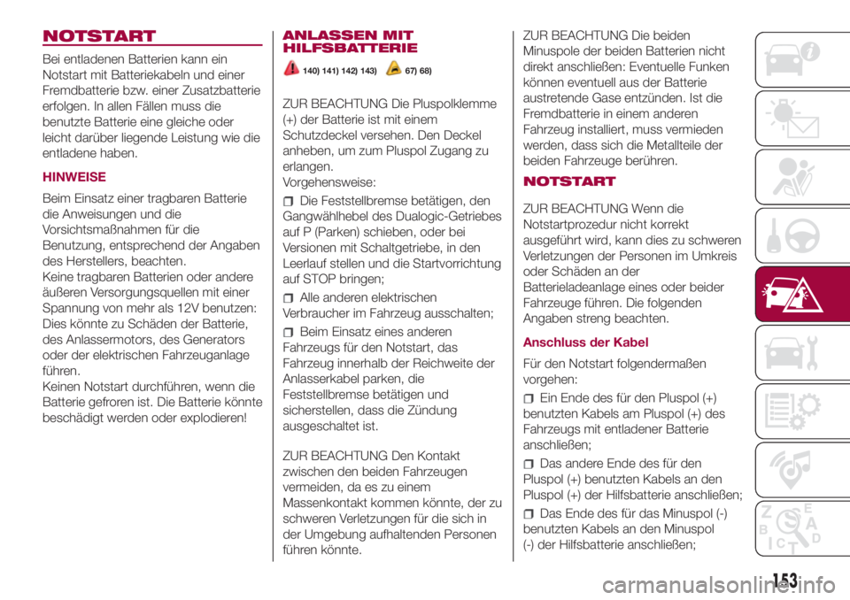 FIAT 500L 2018 Betriebsanleitung (in German) NOTSTART
Bei entladenen Batterien kann ein
Notstart mit Batteriekabeln und einer
Fremdbatterie bzw. einer Zusatzbatterie
erfolgen. In allen Fällen muss die
benutzte Batterie eine gleiche oder
leicht FIAT 500L 2018 Betriebsanleitung (in German) NOTSTART
Bei entladenen Batterien kann ein
Notstart mit Batteriekabeln und einer
Fremdbatterie bzw. einer Zusatzbatterie
erfolgen. In allen Fällen muss die
benutzte Batterie eine gleiche oder
leicht