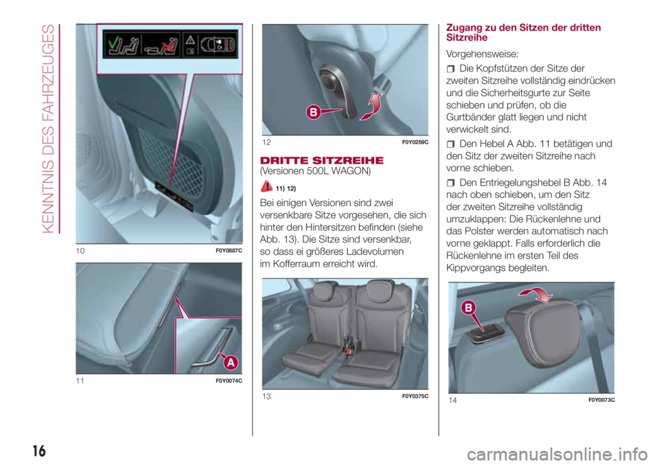 FIAT 500L 2018 Betriebsanleitung (in German) DRITTE SITZREIHE
(Versionen 500L WAGON)
11) 12)
Bei einigen Versionen sind zwei
versenkbare Sitze vorgesehen, die sich
hinter den Hintersitzen befinden (siehe
Abb. 13). Die Sitze sind versenkbar,
so d FIAT 500L 2018 Betriebsanleitung (in German) DRITTE SITZREIHE
(Versionen 500L WAGON)
11) 12)
Bei einigen Versionen sind zwei
versenkbare Sitze vorgesehen, die sich
hinter den Hintersitzen befinden (siehe
Abb. 13). Die Sitze sind versenkbar,
so d