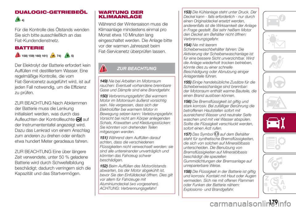 FIAT 500L 2018  Betriebsanleitung (in German) DUALOGIC-GETRIEBEÖL
4)
Für die Kontrolle des Ölstands wenden
Sie sich bitte ausschließlich an das
Fiat-Kundendienstnetz.
BATTERIE
158) 159) 160) 161)5)74)
Der Elektrolyt der Batterie erfordert kei