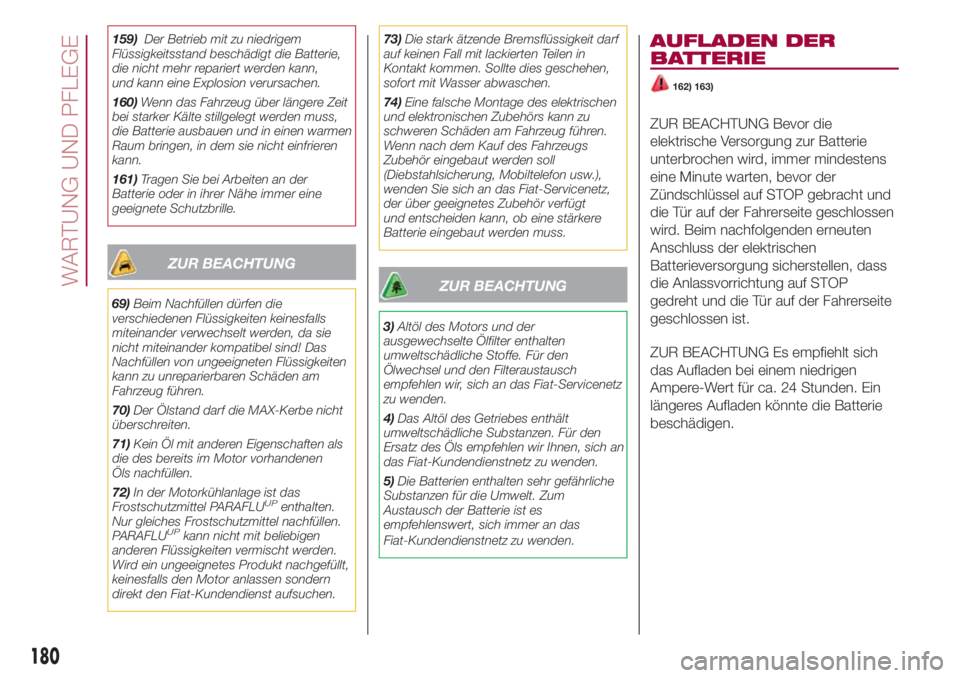 FIAT 500L 2018  Betriebsanleitung (in German) 159)Der Betrieb mit zu niedrigem
Flüssigkeitsstand beschädigt die Batterie,
die nicht mehr repariert werden kann,
und kann eine Explosion verursachen.
160)Wenn das Fahrzeug über längere Zeit
bei s
